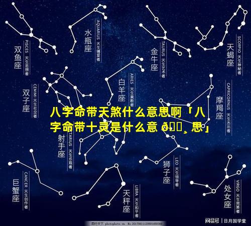 八字命带天煞什么意思啊「八字命带十灵是什么意 🕸 思」